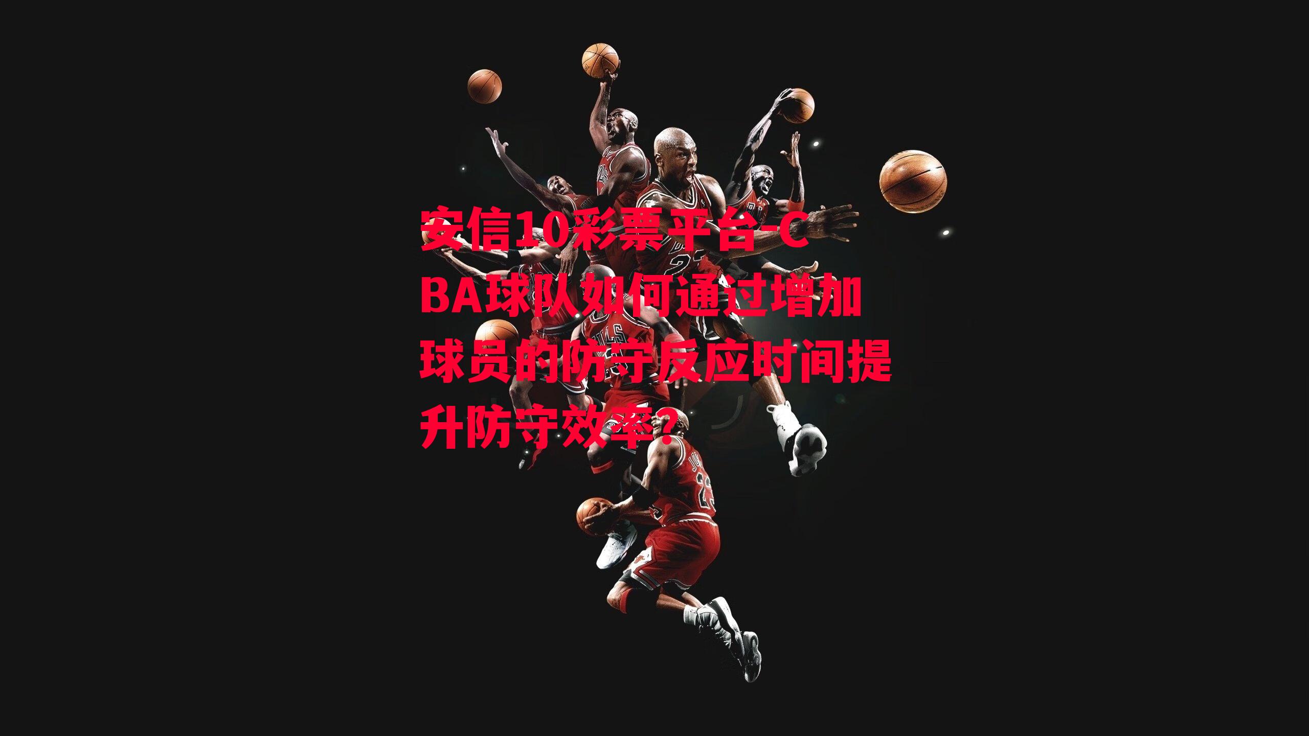 CBA球队如何通过增加球员的防守反应时间提升防守效率？